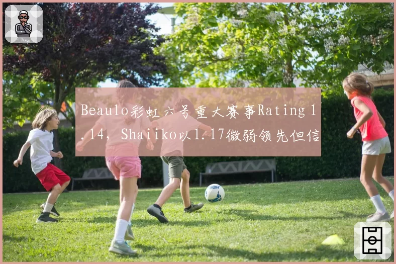 Beaulo彩虹六号重大赛事Rating 1.14,Shaiiko以1.17微弱领先但信息位利用率不足,辅助能力成胜负手