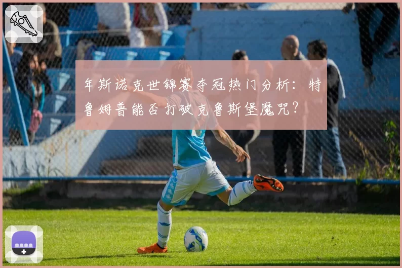 年斯诺克世锦赛夺冠热门分析:特鲁姆普能否打破克鲁斯堡魔咒?