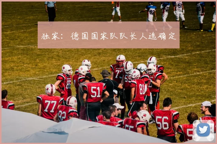独家：德国国家队队长人选确定