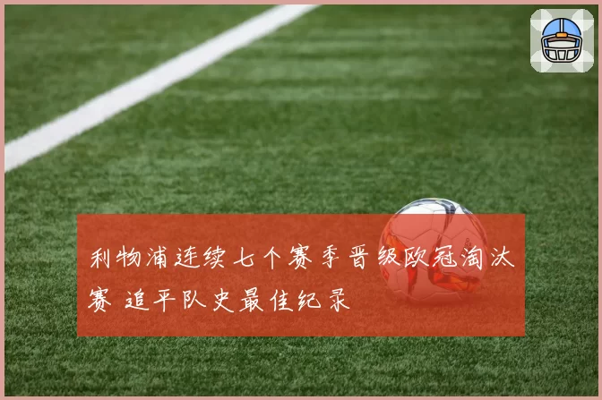 利物浦连续七个赛季晋级欧冠淘汰赛 追平队史最佳纪录