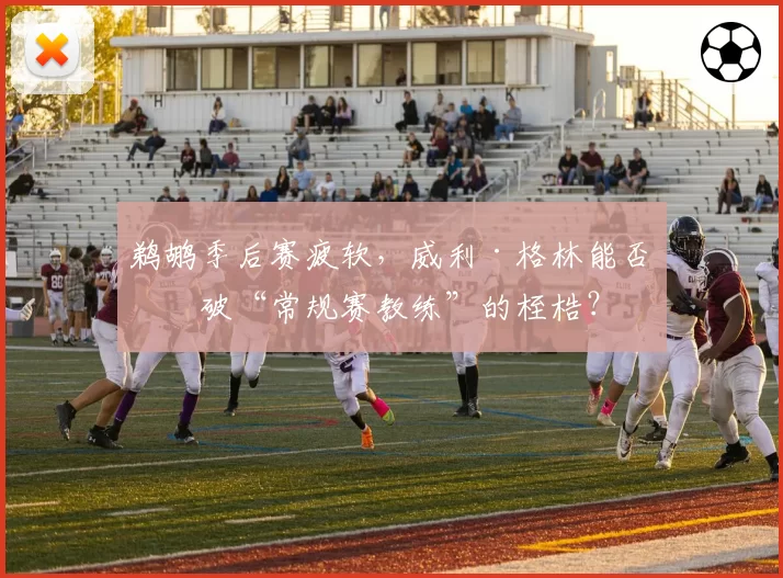 鹈鹕季后赛疲软，威利·格林能否突破“常规赛教练”的桎梏？