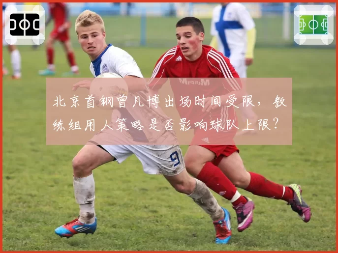 北京首钢曾凡博出场时间受限，教练组用人策略是否影响球队上限？