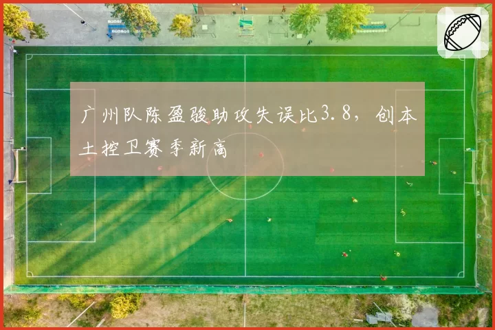 广州队陈盈骏助攻失误比3.8，创本土控卫赛季新高