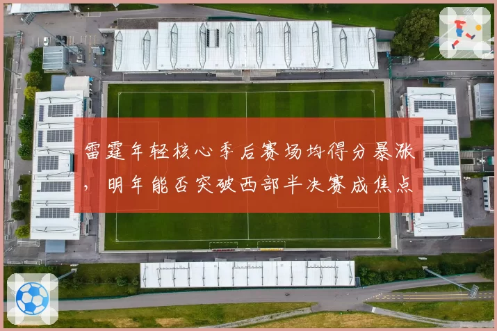 雷霆年轻核心季后赛场均得分暴涨，明年能否突破西部半决赛成焦点