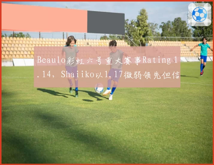 Beaulo彩虹六号重大赛事Rating 1.14,Shaiiko以1.17微弱领先但信息位利用率不足,辅助能力成胜负手