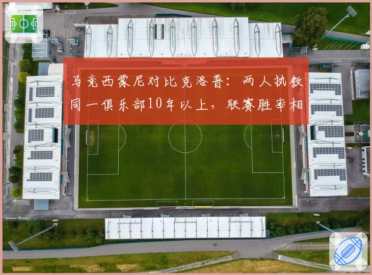 马竞西蒙尼对比克洛普:两人执教同一俱乐部10年以上,联赛胜率相差仅3%