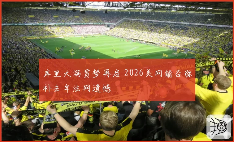 库里大满贯梦再启 2026美网能否弥补去年法网遗憾