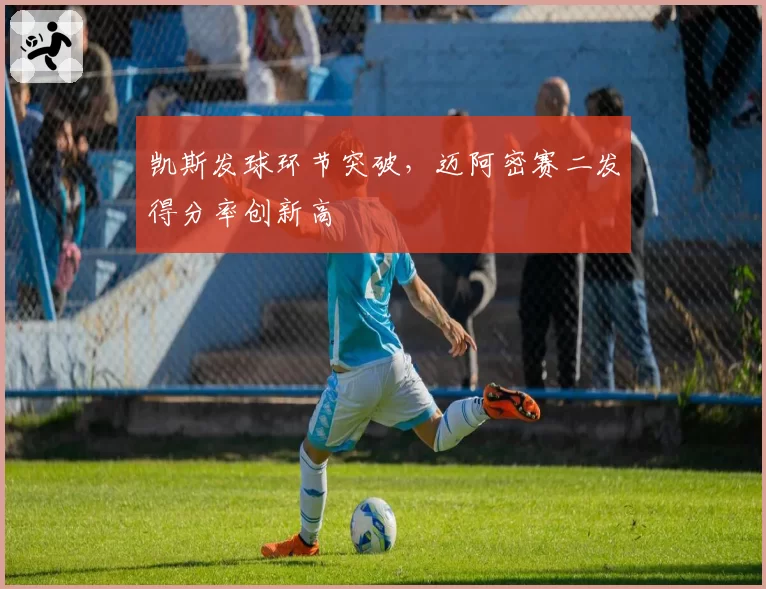 凯斯发球环节突破,迈阿密赛二发得分率创新高