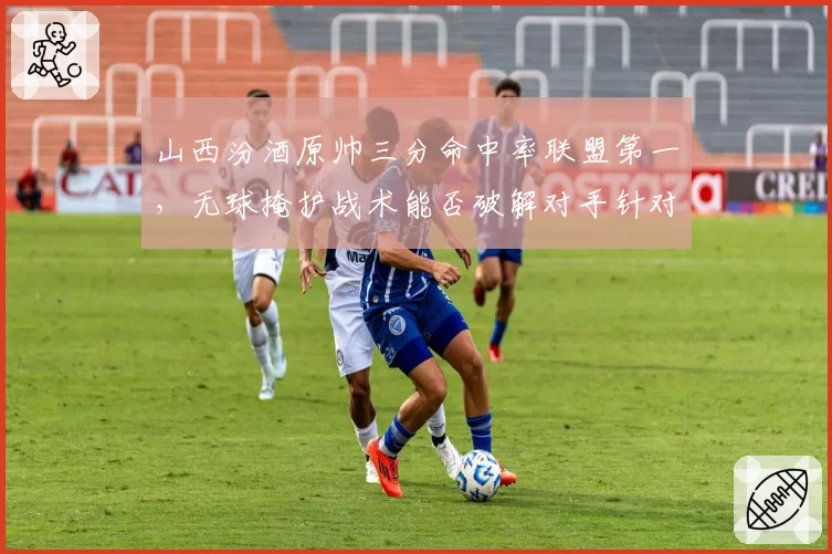 山西汾酒原帅三分命中率联盟第一,无球掩护战术能否破解对手针对