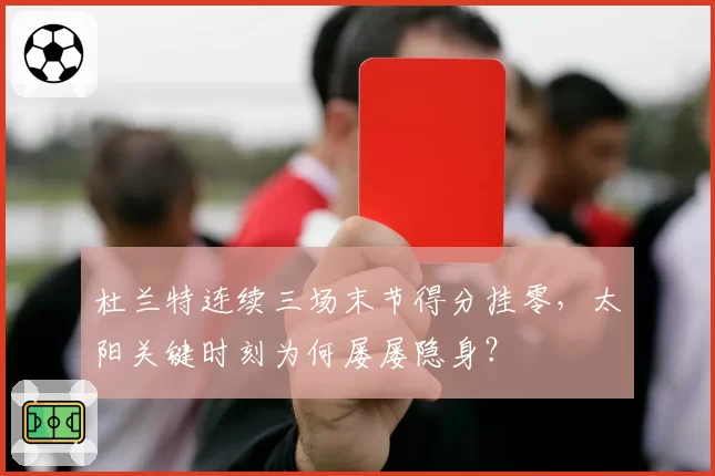 杜兰特连续三场末节得分挂零，太阳关键时刻为何屡屡隐身？