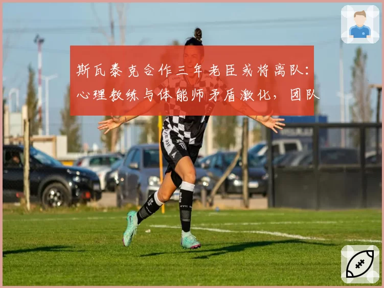 斯瓦泰克合作三年老臣或将离队：心理教练与体能师矛盾激化，团队即将洗牌