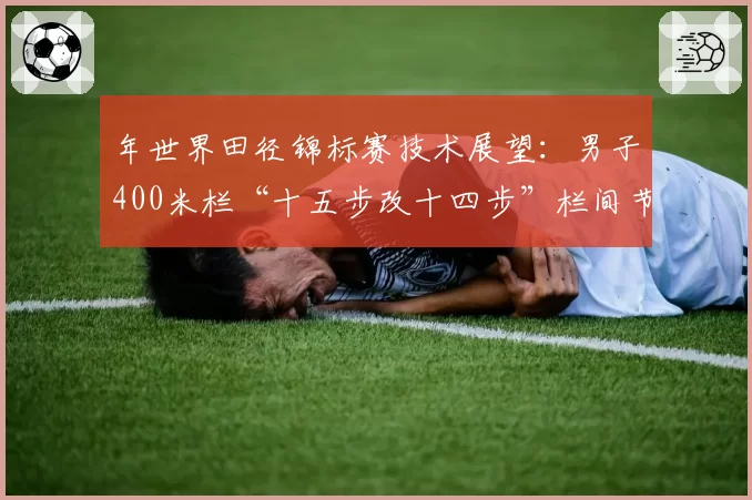 年世界田径锦标赛技术展望：男子400米栏“十五步改十四步”栏间节奏变革