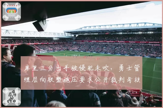 库里三分出手被侵犯未吹，勇士管理层向联盟施压要求公开裁判考核数据